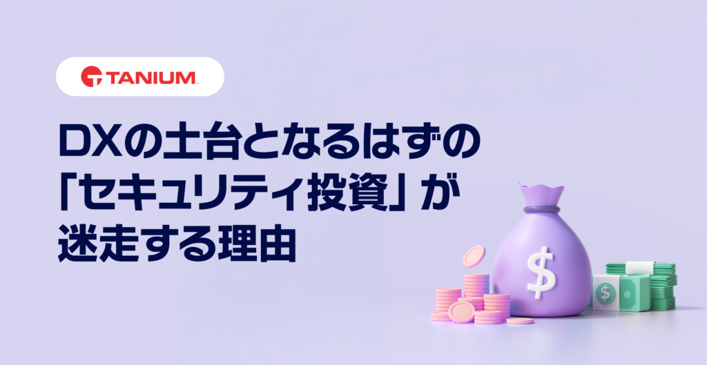 DXの土台となるはずの「セキュリティ投資」が迷走する理由