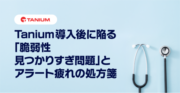 Tanium導入後に陥る「脆弱性見つかりすぎ問題」とアラート疲れの処方箋