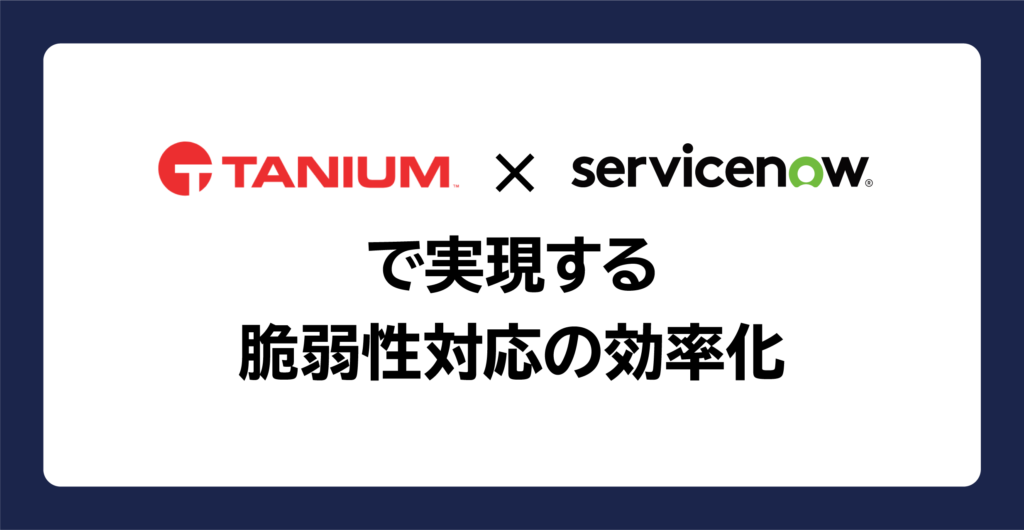 Tanium×ServiceNowで実現する脆弱性対応の効率化_運用高度化