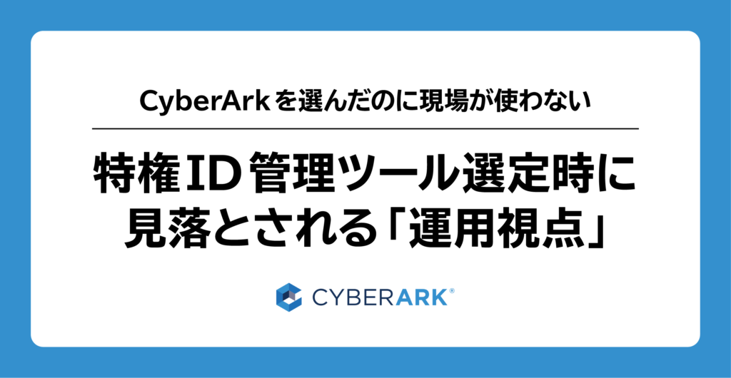 CyberArk を選んだのに現場が使わない——特権ID管理ツール選定時に見落とされる「運用視点」