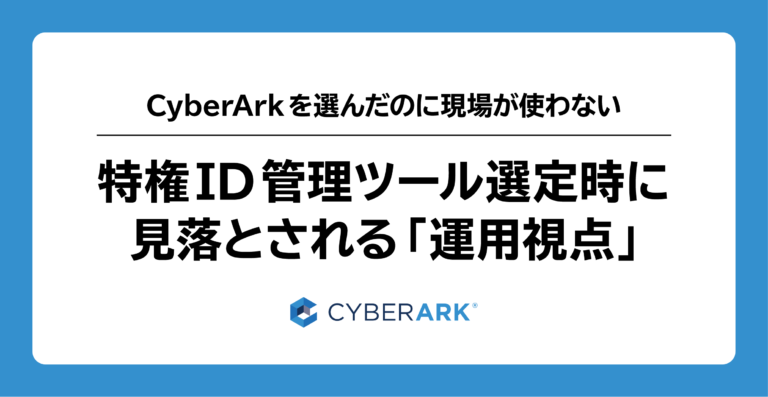 CyberArk を選んだのに現場が使わない——特権ID管理ツール選定時に見落とされる「運用視点」