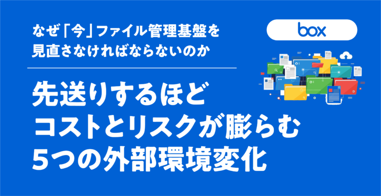 なぜ「今」ファイル管理基盤を見直さなければならないのか──先送りするほどコストとリスクが膨らむ5つの外部環境変化