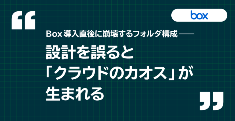 Box導入直後に崩壊するフォルダ構成──設計を誤ると「クラウドのカオス」が生まれる 