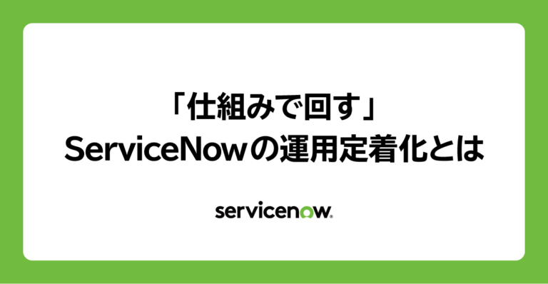 「仕組みで回す」——ServiceNowの運用定着化とは 
