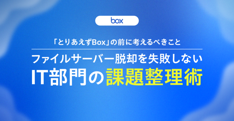 「とりあえずBox」の前に考えるべきこと──ファイルサーバー脱却を失敗しないIT部門の課題整理術