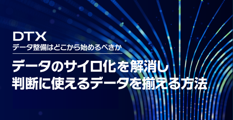 DTX データ整備はどこから始めるべきか。データのサイロ化を解消し判断に使えるデータを揃える方法